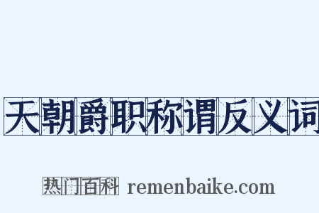 天朝爵职称谓反义词是什么意思的图片